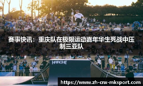 赛事快讯：重庆队在极限运动嘉年华生死战中压制三亚队