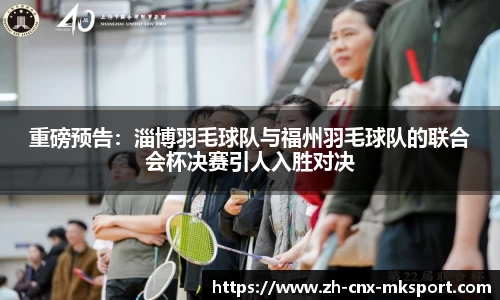 重磅预告：淄博羽毛球队与福州羽毛球队的联合会杯决赛引人入胜对决