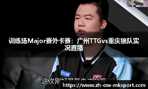 训练场Major赛外卡赛：广州TTGvs重庆狼队实况直播