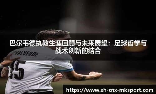 巴尔韦德执教生涯回顾与未来展望：足球哲学与战术创新的结合