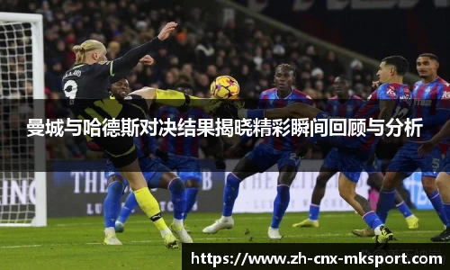曼城与哈德斯对决结果揭晓精彩瞬间回顾与分析
